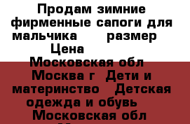 Продам зимние фирменные сапоги для мальчика(34,5 размер) › Цена ­ 1 300 - Московская обл., Москва г. Дети и материнство » Детская одежда и обувь   . Московская обл.,Москва г.